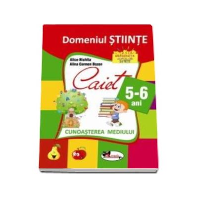 Domeniul stiinte. Caiet de cunoasterea mediului pentru 5-6 ani - Alice Nichita