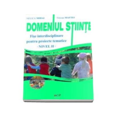 Domeniul Stiinte. Fise interdisciplinare pentru proiecte tematice. Nivelul II