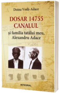 Dosar 14755. Canalul si familia tatalului meu, Alexandru Adace