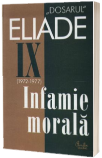 Dosarul Eliade. Infamie morala, vol IX (1972-1977)