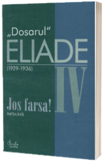 Dosarul Eliade. Jos farsa! Partea intii, vol. IV (1929-1936)