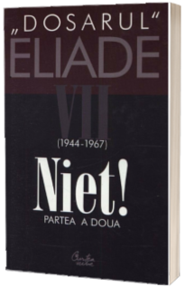 Dosarul Eliade. Niet! Partea a doua, vol. VII (1944-1967)