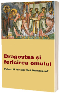 Dragostea si fericirea omului. Putem fi fericiti fara Dumnezeu?