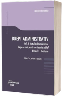 Drept administrativ. Vol. I. Actul administrativ (I). Repere pentru o teorie altfel. Tomul I. Notiune