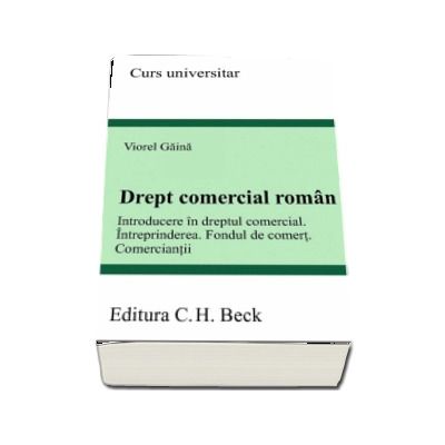 Drept comercial roman. Introducere in dreptul comercial. Intreprinderea. Fondul de comert. Comerciantii - Curs universitar