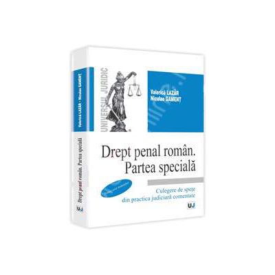 Drept penal roman. Partea speciala. Culegere de spete din practica judiciara comentate