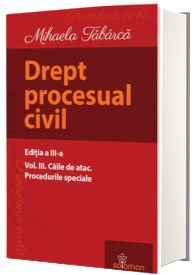 Drept procesual civil. Volumul III, caile de atac. Procedurile speciale. Editia a III-a