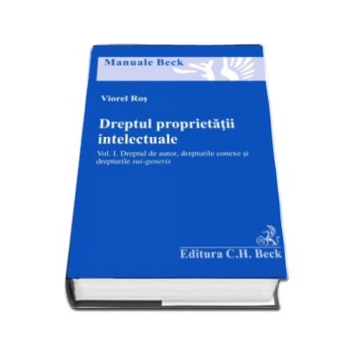 Dreptul proprietatii intelectuale. Volumul 1. Dreptul de autor, drepturile conexe si drepturile sui generis - Viorel Ros