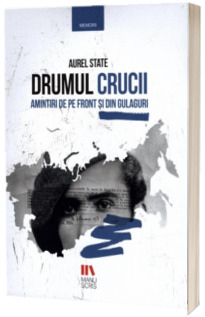 Drumul crucii. Amintiri de pe front si din gulaguri