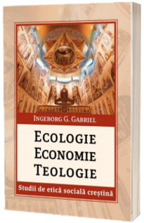 Ecologie. Economie. Teologie. Studii de etica sociala crestina