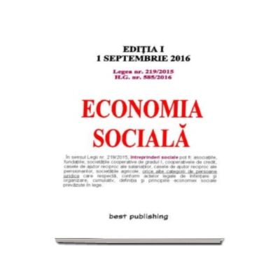 Economia sociala. Legea nr. 219-2015. Hotararea Guvernului nr. 585-2016 - Editia I (Actualizata la 1 septembrie 2016)