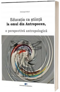 Educatia ca stiinta la omul din Antropocen. O perspectiva antropologica