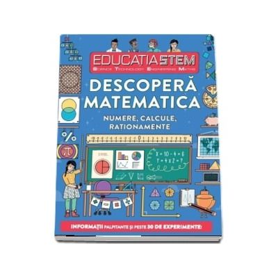 Educatia STEM - Descopera matematica. Numere, calcule, rationamente. Informatii palpitante si peste 30 de experimente!