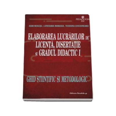 Elaborarea lucrarilor de licenta, disertatie si gradul didactic I - Ghid stiintific si metodologic