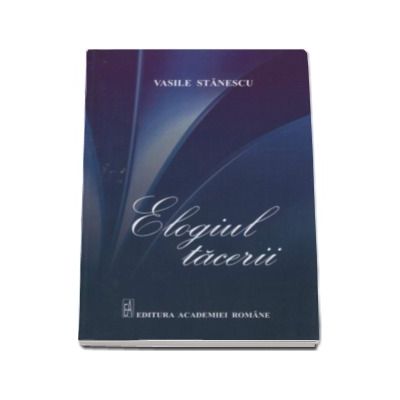 Elogiul Tacerii - Vasile Stanescu (Editia a II-a)