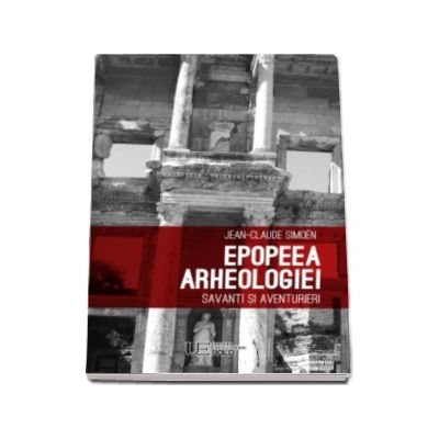 Epopeea arheologiei - Savanti si aventurieri