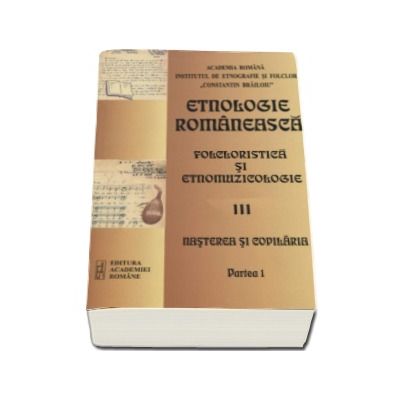 Etnologie Romaneasca, Folcloristica si Etnomuzicologie - Volumul III, Nasterea si copilaria, partea I. Fenomenologia Natalitatii