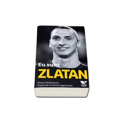 Eu sunt Zlatan. Zlatan Ibrahimovic impreuna cu David Lagercrantz