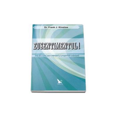 Eusentimentul! Arta de a crea pace interioara si prosperitate exterioara