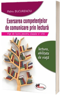 Exersarea competentelor de comunicare prin lectura. Fise de lucru pentru clasele V-VIII - Edita a II-a