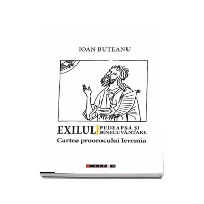 Exilul - pedeapsa si binecuvantare. Cartea proorocului Ieremia (Ioan Buteanu)