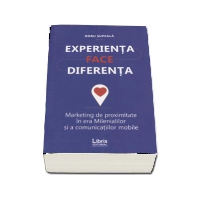 Experienta face diferenta. Marketing de proximitate in era Milenialilor si acomunicatiilor mobile - Doru Supeala