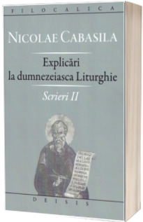 Explicari la dumnezeiasca Liturghie. Scrieri II - Explicari la dumnezeiasca Liturghie. Filocalica