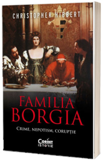 Familia Borgia. Crime, nepotism, coruptie (editia a II-a)