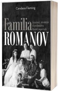 Familia Romanov. Asasinat, revolutie si prabusirea Rusiei imperiale