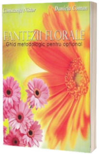 Fantezii florale. Ghid metodologic pentru optional