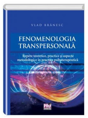 Fenomenologia transpersonala. Repere teoretice, practice si aspecte metodologice in practica psihoterapeutica - Vlad Branesc