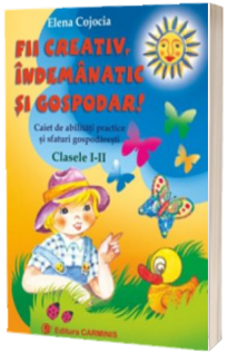 Fii creativ, indemanatic si gospodar! Caiet de abilitati practice si sfaturi gospodaresti. Clasele I-II