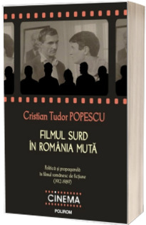 Filmul surd in Romania muta: politica si propaganda in filmul romanesc de fictiune (1912-1989)