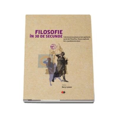 Filosofie in 30 de secunde. Cele mai provocatoare si mai captivante 50 de idei filosofice, fiecare explicata intr-o jumatate de minut - Barry Loewer