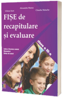 Fise de recapitulare si evaluare clasa a III-a. Limba si literatura romana, matematica, stiinte ale naturii