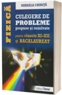 Fizica culegere de probleme propuse si rezolvate pentru clasele a XI-a si a XII-a si Bacalaureat