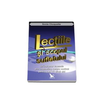 Lectiile si scopul sufletului. Un indrumar transmis prin channeling, despre motivul pentru care va aflati aici