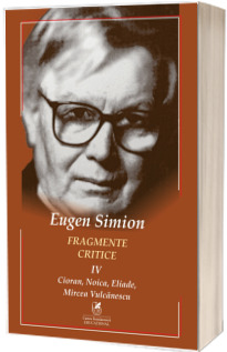 Fragmente critice. Vol. 4: Cioran, Noica, Eliade, Mircea Vulcanescu - Eugen Simion