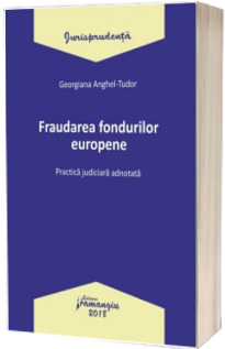Fraudarea fondurilor europene. Practica judiciara adnotata