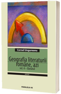 Geografia Literaturii Romane, azi Vol. 4 - Banatul