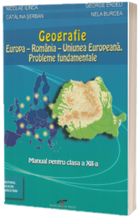 Geografie clasa a XII-a. Europa si Romania in Uniunea Europeana: probleme fundamentale - George Erdeli si Nicolae Ilinca