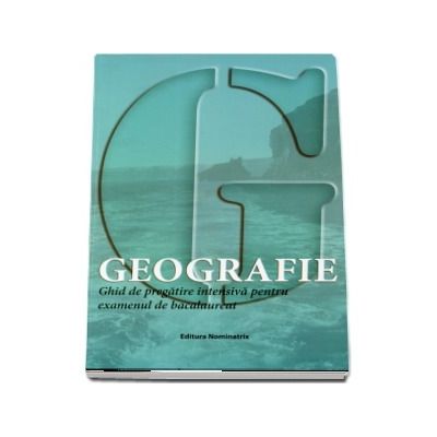 Geografie. Ghid de pregatire intensiva pentru examenul de bacalaureat