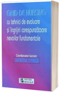 Ghid de nursing cu tehnici de evaluare si ingrijiri corespunzatoare nevoilor fundamentale