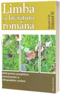 Ghid pentru pregatirea concursurilor si olimpiadelor scolare, clasele V-VI (Volumul VI). Limba si literatura Romana