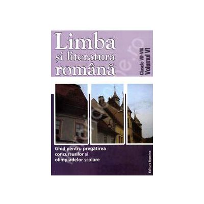 Ghid pentru pregatirea concursurilor si olimpiadelor scolare, clasele VII-VIII (Volumul VI). Limba si literatura Romana