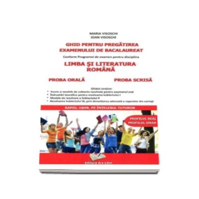 Ghid pentru pregatirea examenului de bacalaureat Limba si Literatura Romana (Profilul real - Profilul uman). Proba scrisa si proba orala - Maria Visoschi