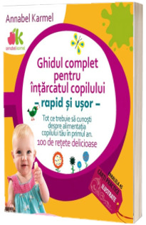 Ghidul complet pentru intarcatul copilului. Rapid si usor - Tot ce trebuie sa cunosti despre alimentatia copilului tau in primul an. 100 de retete delicioase