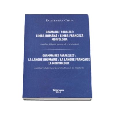 Gramatici paralele - Limba Romana. Limba Franceza - Mofologia. Auxiliar didactic pentru elevi si studenti