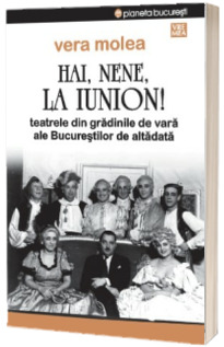 Hai, nene, la Iunion! Teatrele din gradinile de vara ale Bucurestilor de altadata