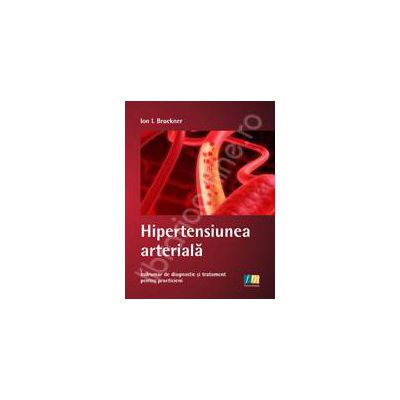 Hipertensiunea arteriala. Indrumar de diagnostic si tratament pentru practicieni